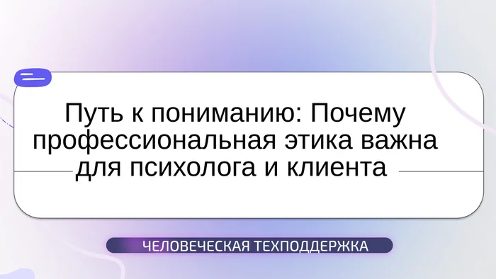 Путь к пониманию: Почему профессиональная этика важна для       психолога и клиента - Этика, Психология, Профессиональная этика