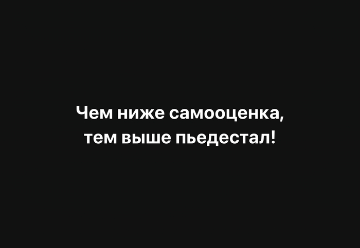Чем ниже самооценка, тем выше пьедестал!