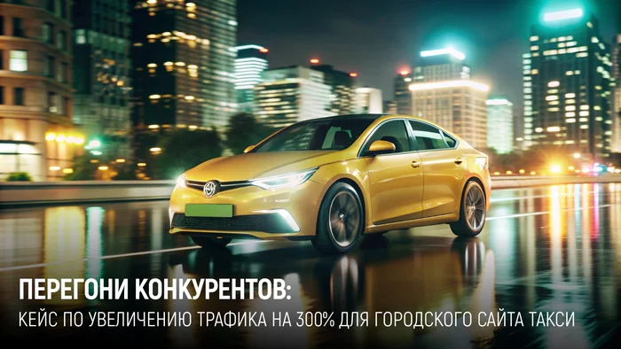 How to get to the TOP 10 of Yandex while driving SEO: The history of taxi website promotion - Promotion, Site, Development, Startup, Project, Entrepreneurship, Telegram (link), VKontakte (link), YouTube (link), Longpost