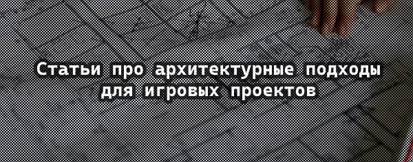 Articles on architectural approaches for game projects - Education, Development of, Unity, Gamedev, Blog, Programming, Architecture, Patterns, Project