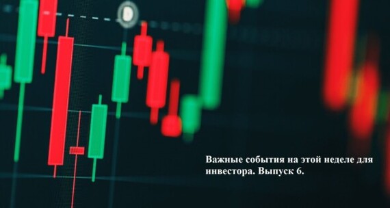 Важные события на этой неделе для инвестора. Выпуск 6