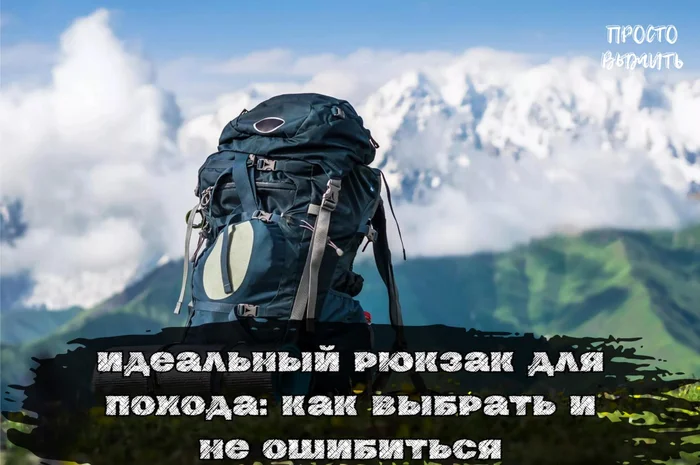 The Perfect Hiking Backpack: Your Faithful Companion on Any Hiking Trip - My, Health, Survival, Education, Backpack, Choice, Rules, Article, Forest, Nature, Hike, Travels, Туристы, Error, Factors, Volume, Convenience, Equipment, Criteria, Purchase