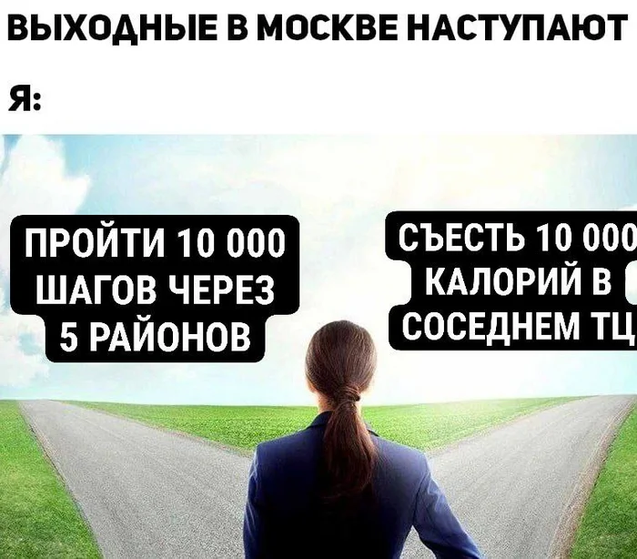 Сложный выбор после 6 дней работы - Моё, Москва, Юмор, Московская область, Картинка с текстом, Калории, Подсчет калорий, Шаги, Торговый центр, Район, Спальный район, На районе, Выходные, Работа в выходной, Путешествия на выходные, Грустный юмор, Сложный выбор, Выбор, Нравственный выбор, Фитнес, Обжорство