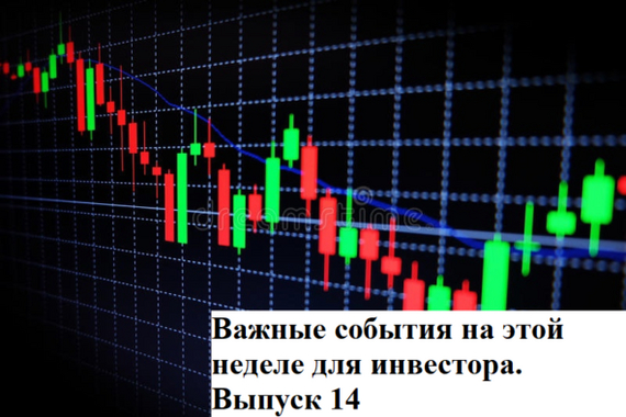 Важные события на этой неделе для инвестора. Выпуск 14