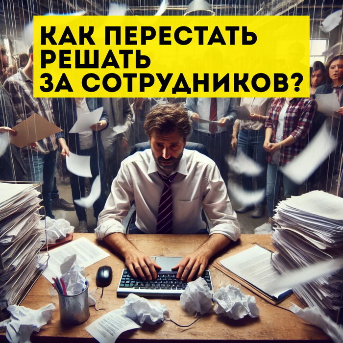 Как перестать решать вопросы за сотрудников?