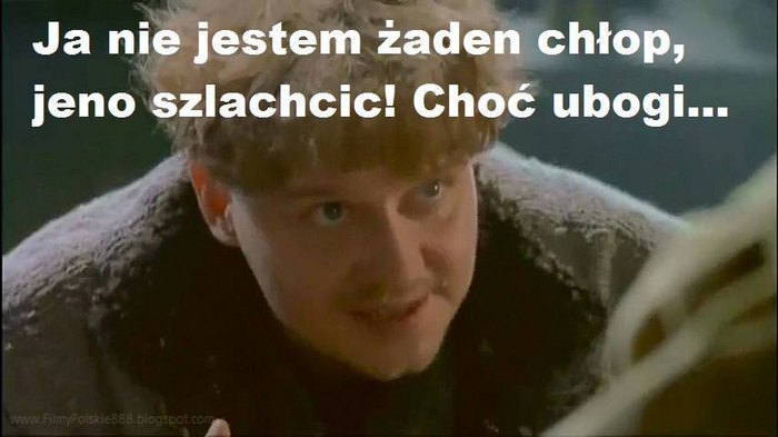 Ни какой я не холоп, я шляхтич! Хоть и убогий (цитата из фильма-трилогии Огнем и Мечом).